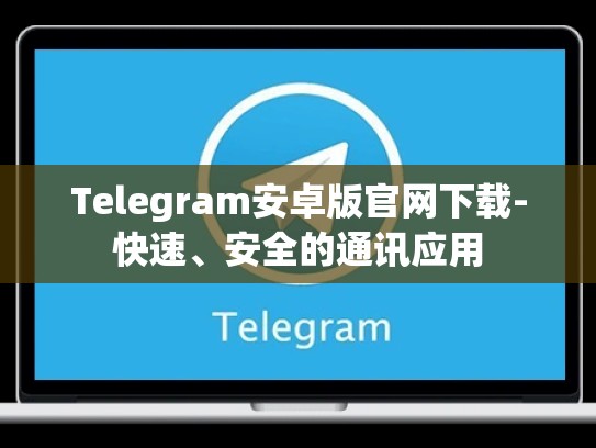 Telegram安卓版官网下载-快速、安全的通讯应用
