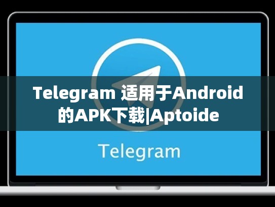 Telegram 适用于Android的APK下载|Aptoide