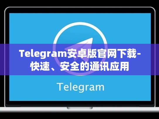 Telegram安卓版官网下载-快速、安全的通讯应用