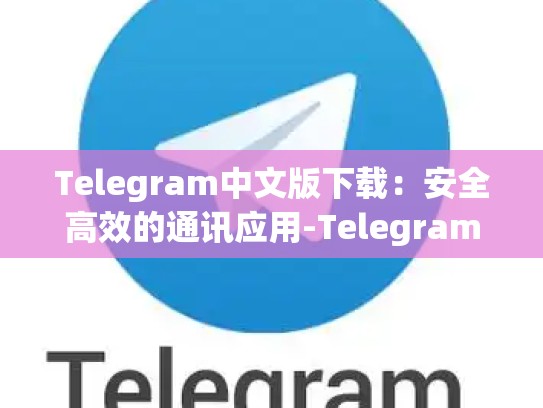 Telegram中文版下载：安全高效的通讯应用-Telegram