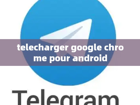 telecharger google chrome pour android