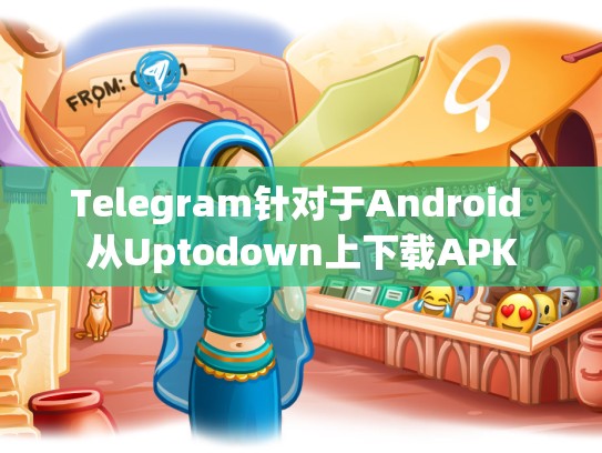 Telegram针对于Android 从Uptodown上下载APK