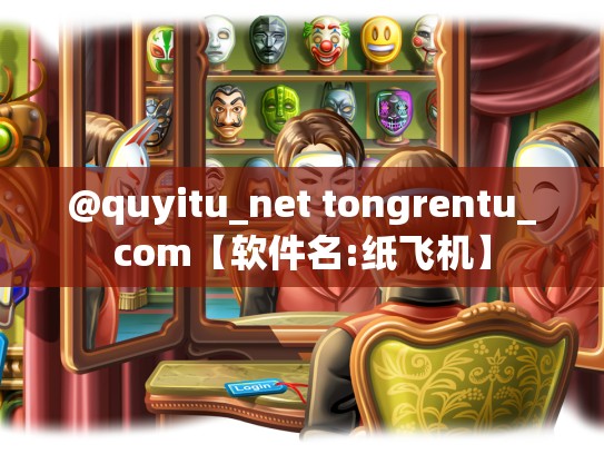 @quyitu_net tongrentu_com【软件名:纸飞机】