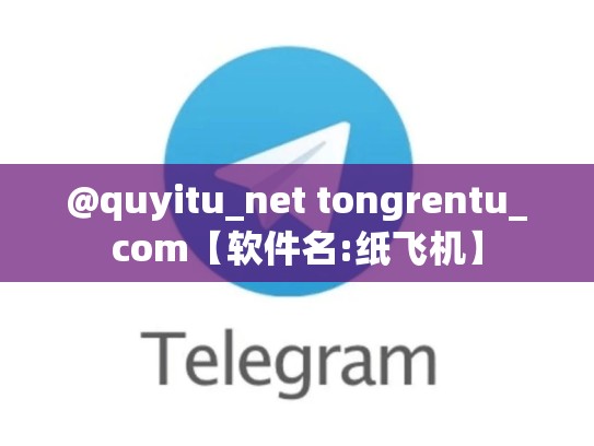 @quyitu_net tongrentu_com【软件名:纸飞机】