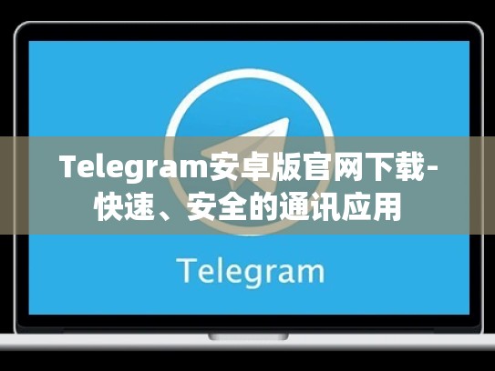 Telegram安卓版官网下载-快速、安全的通讯应用