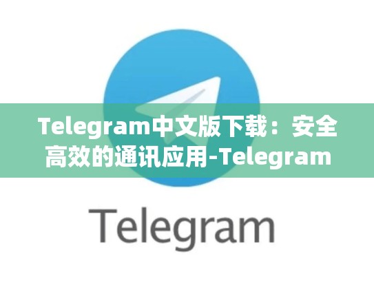 Telegram中文版下载：安全高效的通讯应用-Telegram