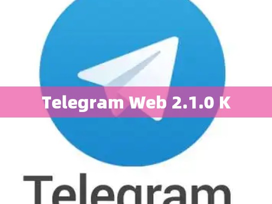 Telegram Web 2.1.0 K