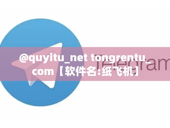 @quyitu_net tongrentu_com【软件名:纸飞机】