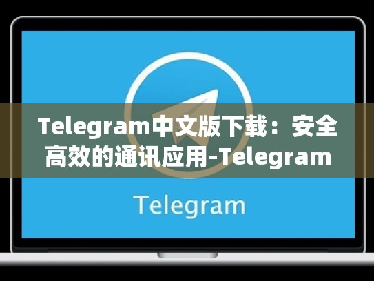 Telegram中文版下载：安全高效的通讯应用-Telegram