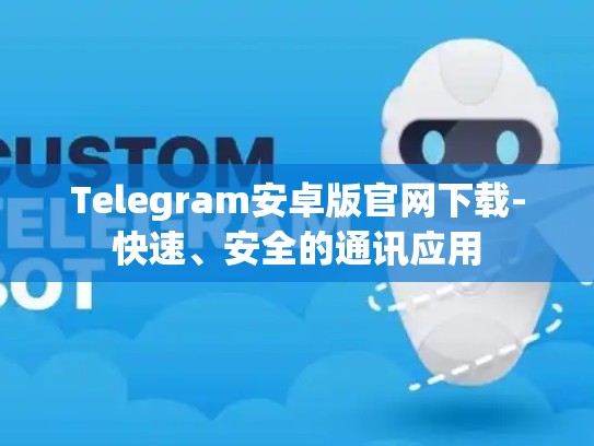Telegram安卓版官网下载-快速、安全的通讯应用