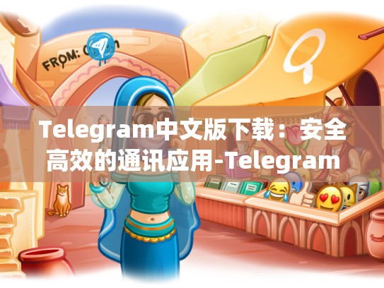 Telegram中文版下载：安全高效的通讯应用-Telegram