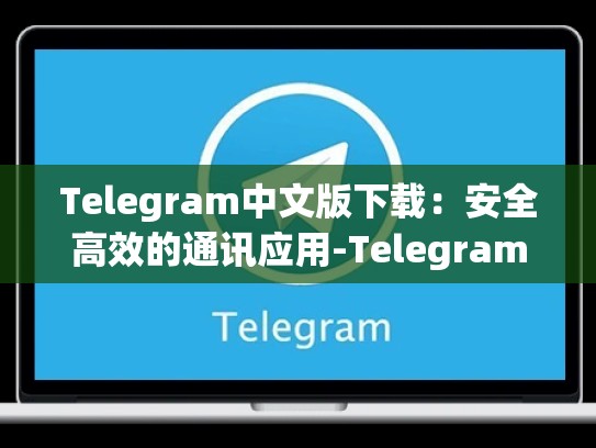Telegram中文版下载：安全高效的通讯应用-Telegram