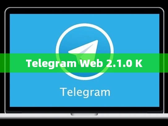 Telegram Web 2.1.0 K