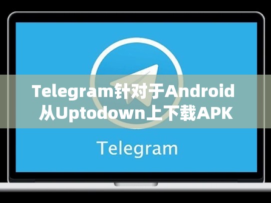 Telegram针对于Android 从Uptodown上下载APK