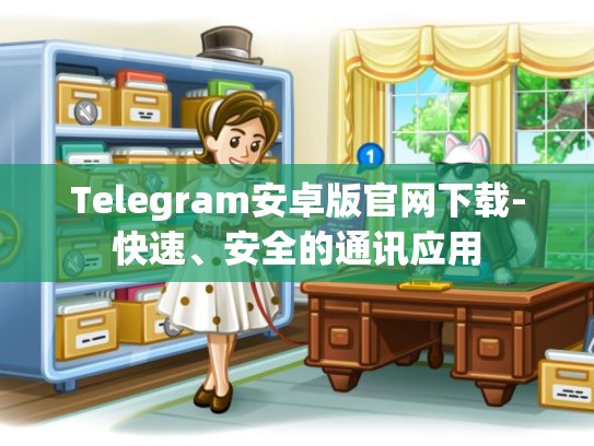 Telegram安卓版官网下载-快速、安全的通讯应用