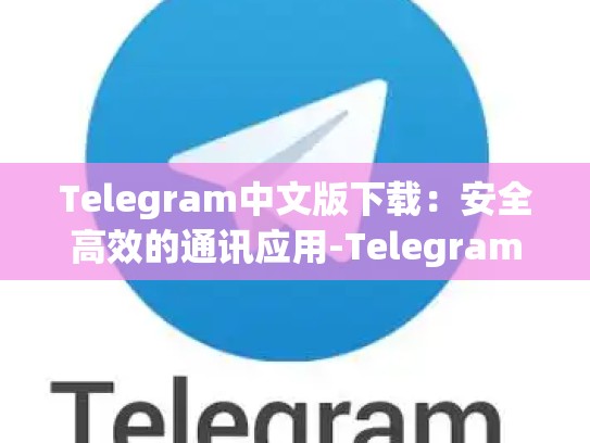 Telegram中文版下载：安全高效的通讯应用-Telegram