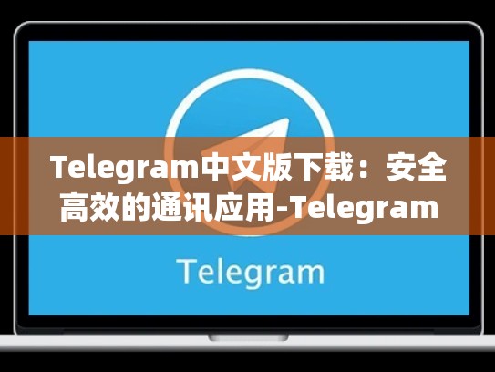 Telegram中文版下载：安全高效的通讯应用-Telegram