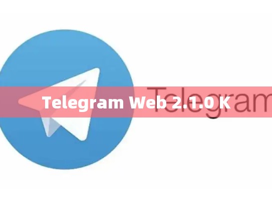 Telegram Web 2.1.0 K