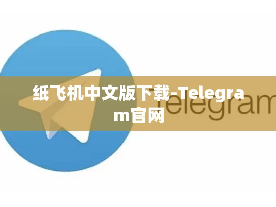 纸飞机中文版下载-Telegram官网