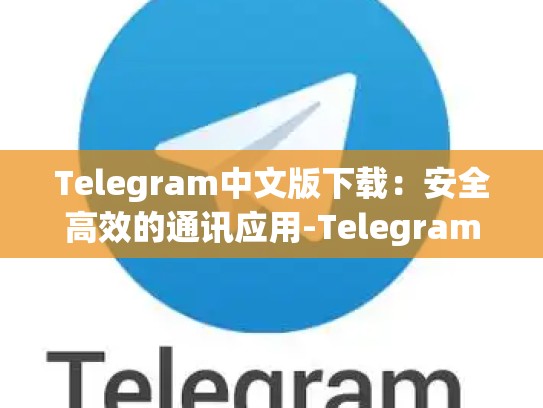 Telegram中文版下载：安全高效的通讯应用-Telegram