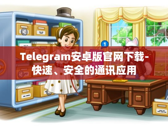 Telegram安卓版官网下载-快速、安全的通讯应用