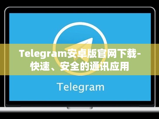 Telegram安卓版官网下载-快速、安全的通讯应用