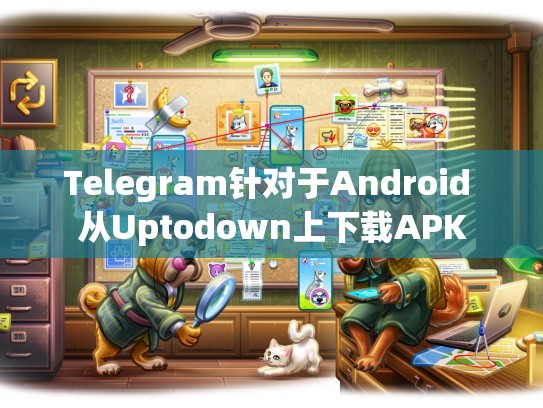 Telegram针对于Android 从Uptodown上下载APK