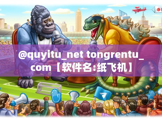 @quyitu_net tongrentu_com【软件名:纸飞机】
