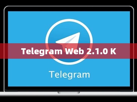 Telegram Web 2.1.0 K