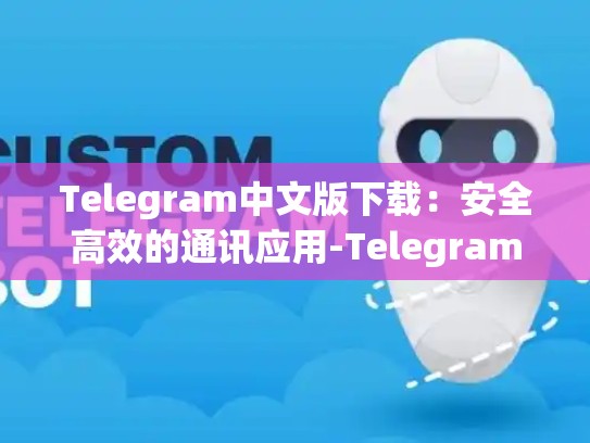 Telegram中文版下载：安全高效的通讯应用-Telegram