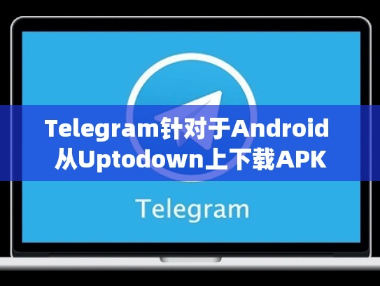 Telegram针对于Android 从Uptodown上下载APK