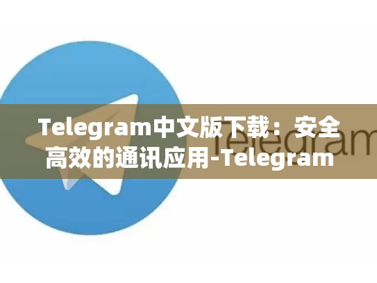 Telegram中文版下载：安全高效的通讯应用-Telegram