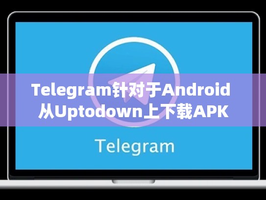 Telegram针对于Android 从Uptodown上下载APK