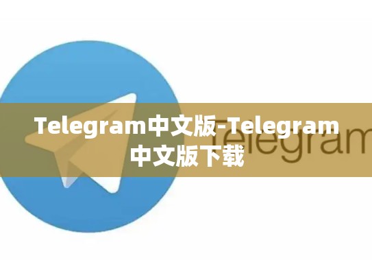 Telegram中文版-Telegram中文版下载