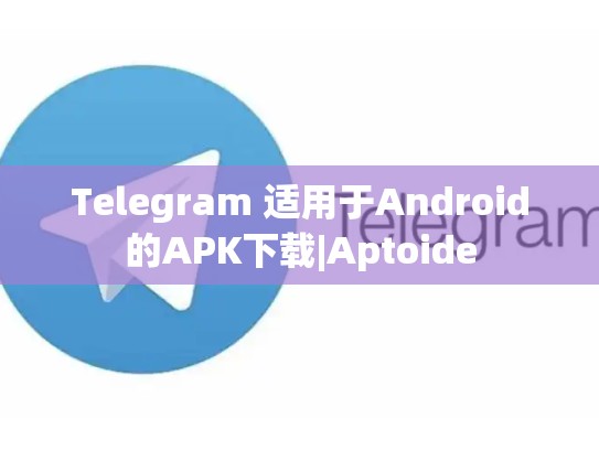 Telegram 适用于Android的APK下载|Aptoide