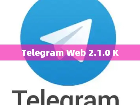 Telegram Web 2.1.0 K