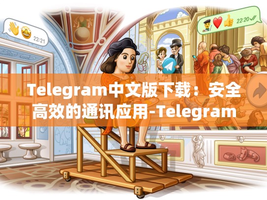 Telegram中文版下载：安全高效的通讯应用-Telegram