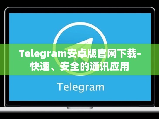 Telegram安卓版官网下载-快速、安全的通讯应用
