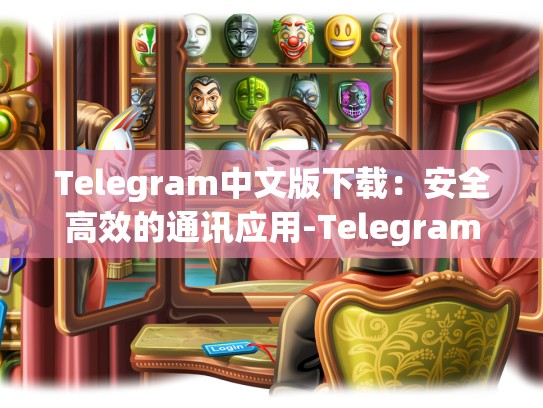 Telegram中文版下载：安全高效的通讯应用-Telegram