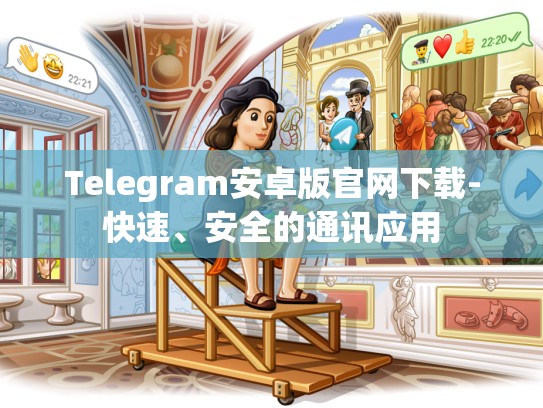 Telegram安卓版官网下载-快速、安全的通讯应用
