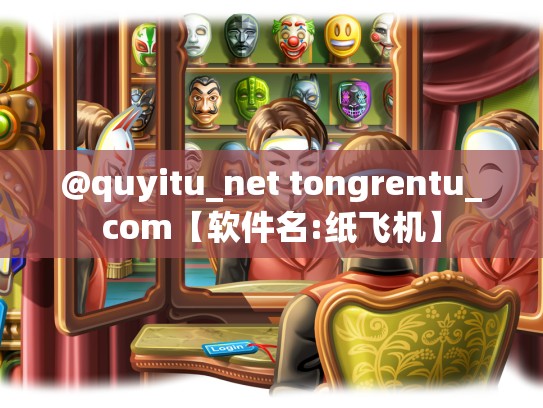 @quyitu_net tongrentu_com【软件名:纸飞机】