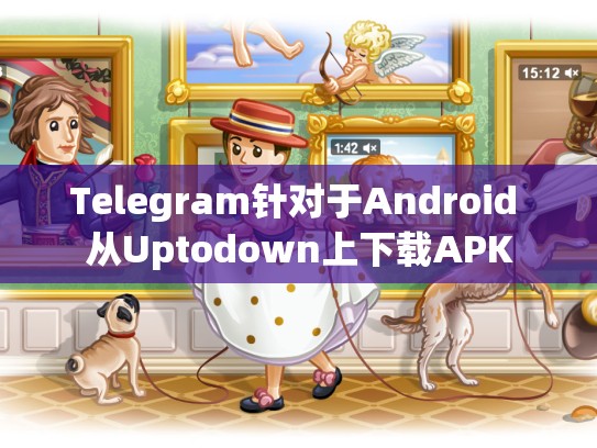 Telegram针对于Android 从Uptodown上下载APK