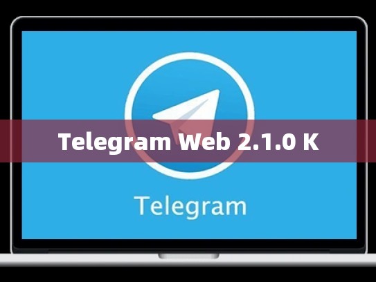 Telegram Web 2.1.0 K