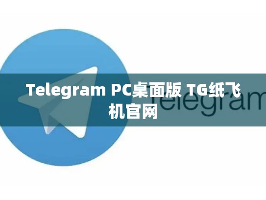 Telegram PC桌面版 TG纸飞机官网