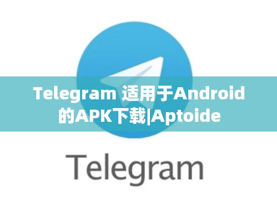 Telegram 适用于Android的APK下载|Aptoide