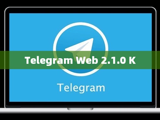 Telegram Web 2.1.0 K