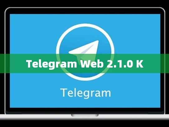 Telegram Web 2.1.0 K