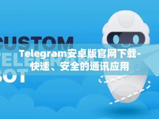 Telegram安卓版官网下载-快速、安全的通讯应用
