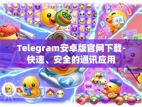 Telegram安卓版官网下载-快速、安全的通讯应用