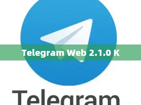 Telegram Web 2.1.0 K